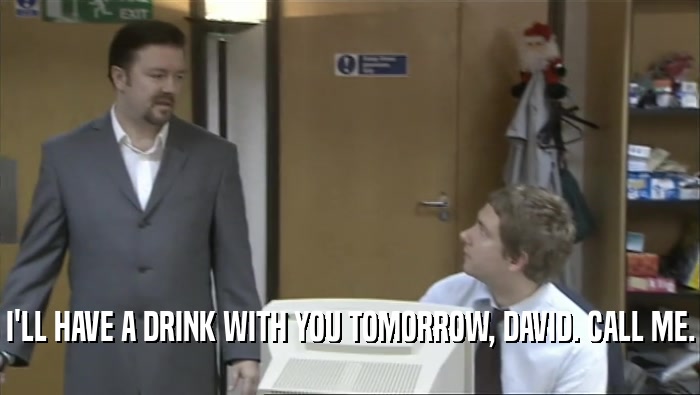 I'LL HAVE A DRINK WITH YOU TOMORROW, DAVID. CALL ME.
  