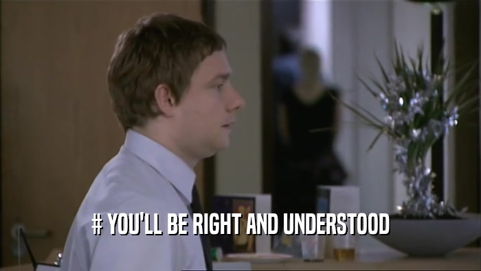 # YOU'LL BE RIGHT AND UNDERSTOOD  