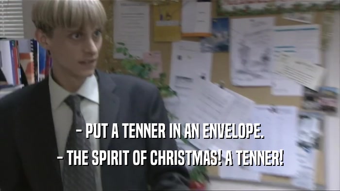 - PUT A TENNER IN AN ENVELOPE. - THE SPIRIT OF CHRISTMAS! A TENNER! 