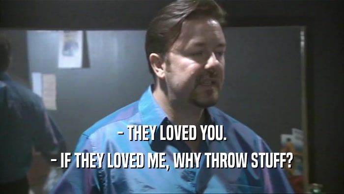 - THEY LOVED YOU. - IF THEY LOVED ME, WHY THROW STUFF? 