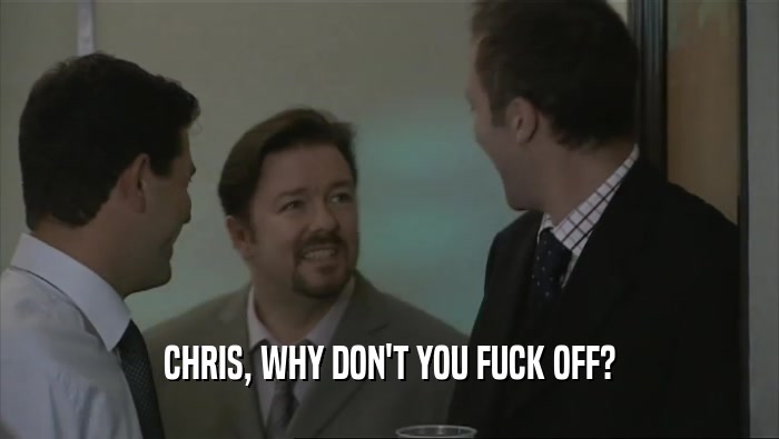 CHRIS, WHY DON'T YOU FUCK OFF?
  