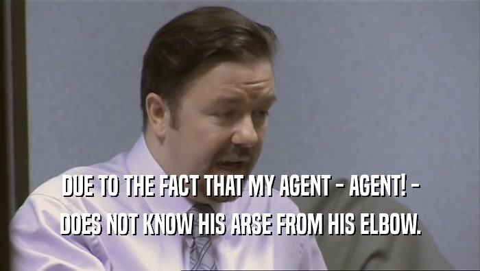 DUE TO THE FACT THAT MY AGENT - AGENT! - DOES NOT KNOW HIS ARSE FROM HIS ELBOW. 