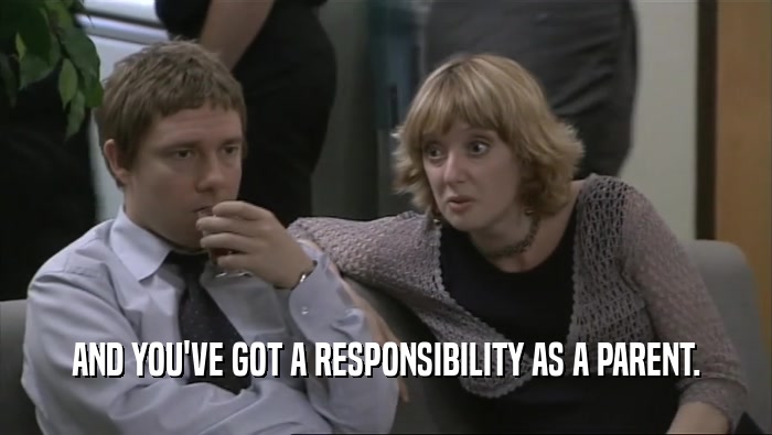 AND YOU'VE GOT A RESPONSIBILITY AS A PARENT.  