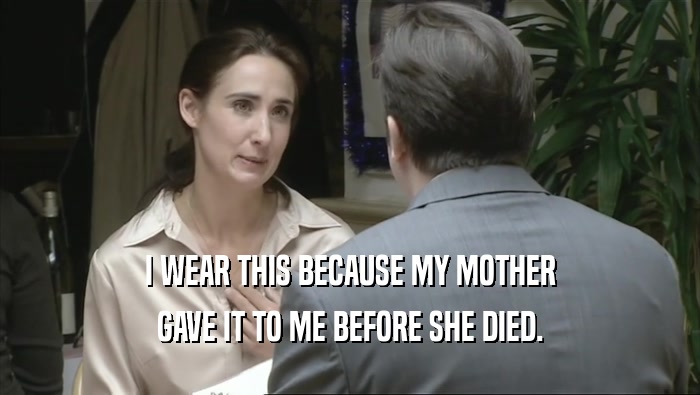 I WEAR THIS BECAUSE MY MOTHER GAVE IT TO ME BEFORE SHE DIED. 