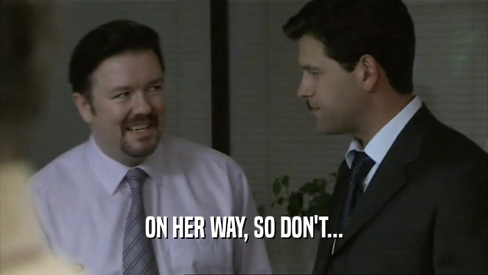 ON HER WAY, SO DON'T...  
