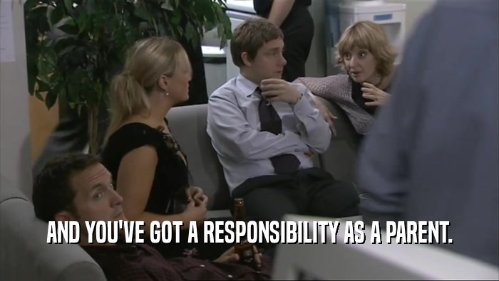 AND YOU'VE GOT A RESPONSIBILITY AS A PARENT.  
