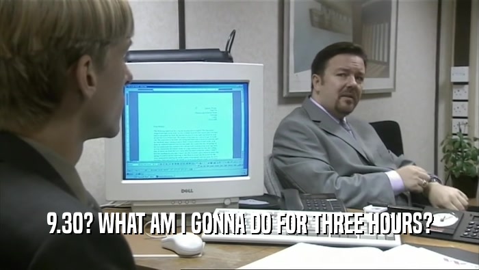 9.30? WHAT AM I GONNA DO FOR THREE HOURS?  