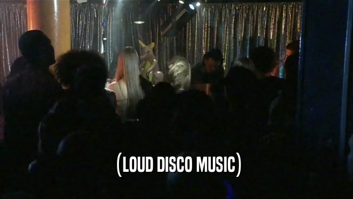 (LOUD DISCO MUSIC)  