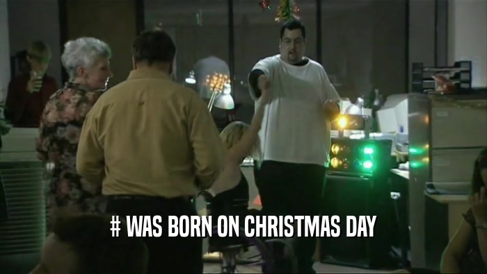 # WAS BORN ON CHRISTMAS DAY  