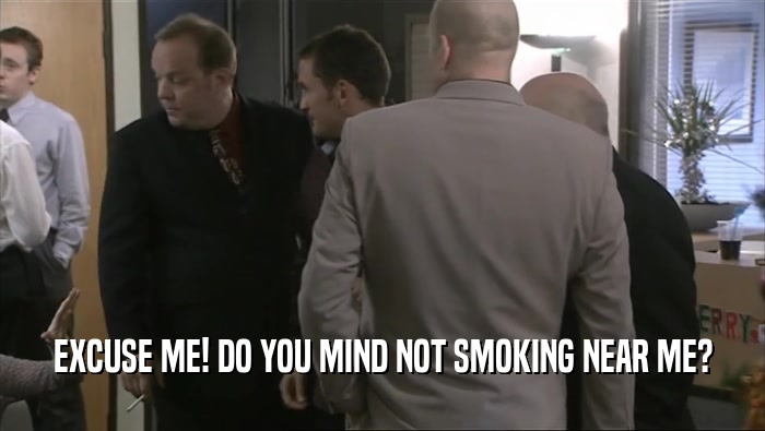 EXCUSE ME! DO YOU MIND NOT SMOKING NEAR ME?  