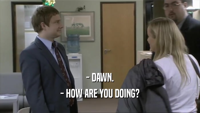 - DAWN. - HOW ARE YOU DOING? 