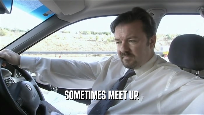 SOMETIMES MEET UP.  