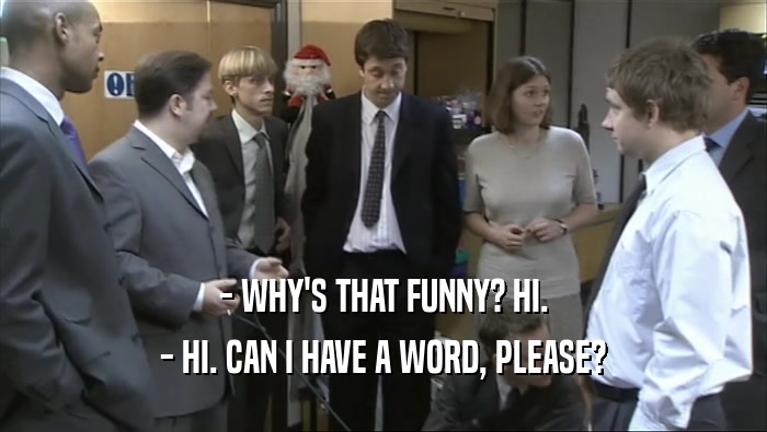 - WHY'S THAT FUNNY? HI. - HI. CAN I HAVE A WORD, PLEASE? 