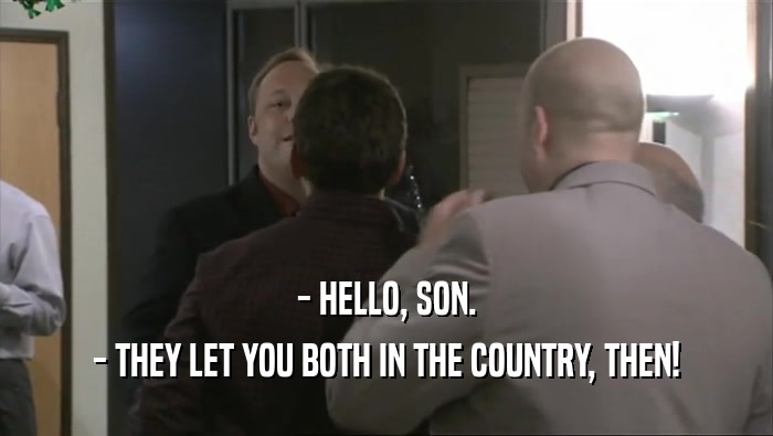 - HELLO, SON. - THEY LET YOU BOTH IN THE COUNTRY, THEN! 