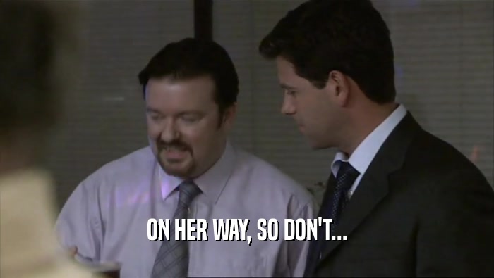 ON HER WAY, SO DON'T...  