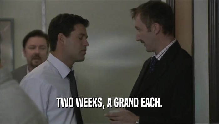 TWO WEEKS, A GRAND EACH.  