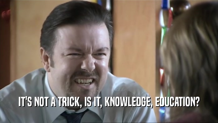 IT'S NOT A TRICK, IS IT, KNOWLEDGE, EDUCATION?  