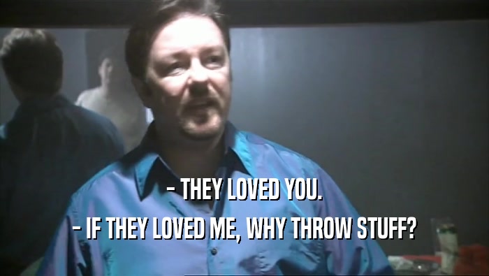 - THEY LOVED YOU. - IF THEY LOVED ME, WHY THROW STUFF? 
