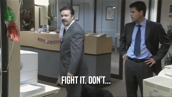 FIGHT IT. DON'T...  