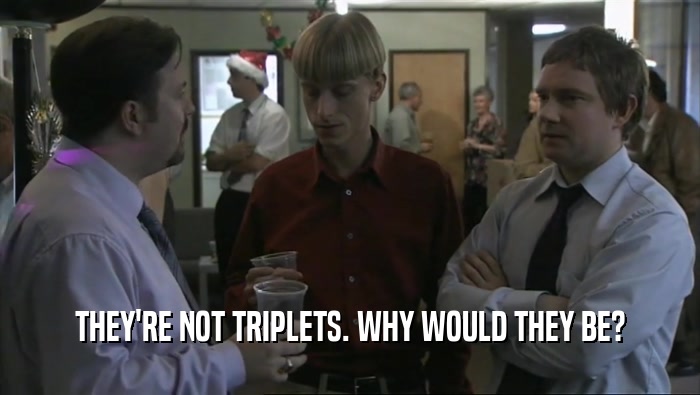 THEY'RE NOT TRIPLETS. WHY WOULD THEY BE?  