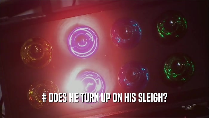 # DOES HE TURN UP ON HIS SLEIGH?  