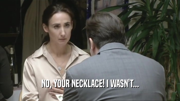 NO, YOUR NECKLACE! I WASN'T...  