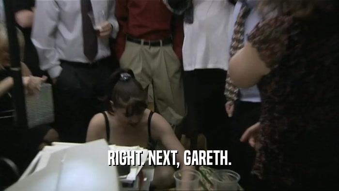 RIGHT. NEXT, GARETH.  