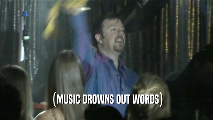 (MUSIC DROWNS OUT WORDS)  