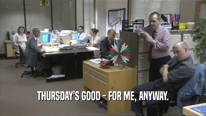 THURSDAY'S GOOD - FOR ME, ANYWAY.  