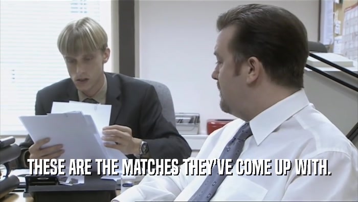 THESE ARE THE MATCHES THEY'VE COME UP WITH.  