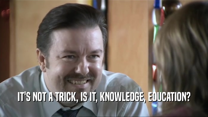 IT'S NOT A TRICK, IS IT, KNOWLEDGE, EDUCATION?  
