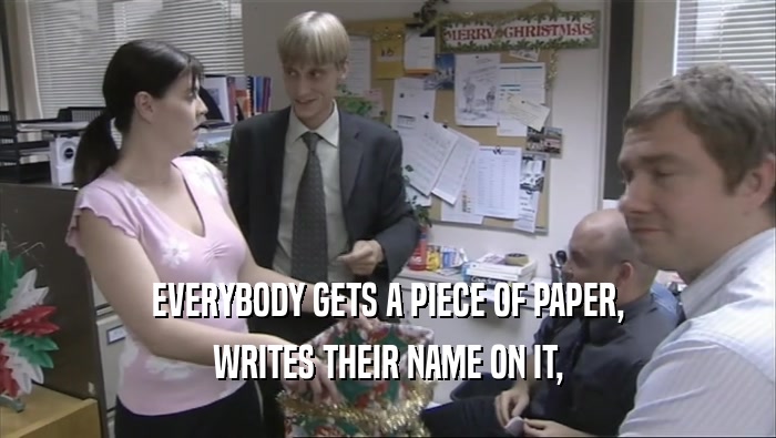 EVERYBODY GETS A PIECE OF PAPER, WRITES THEIR NAME ON IT, 