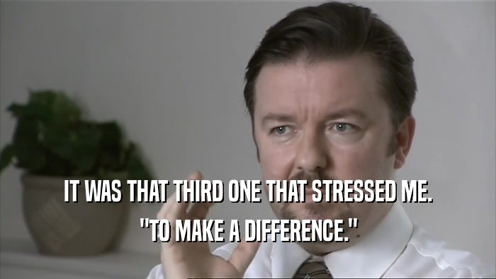 IT WAS THAT THIRD ONE THAT STRESSED ME. 
