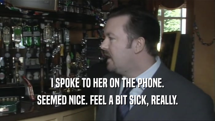 I SPOKE TO HER ON THE PHONE. SEEMED NICE. FEEL A BIT SICK, REALLY. 