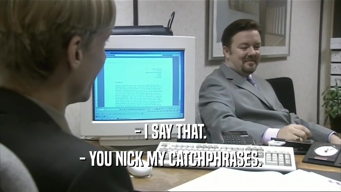 - I SAY THAT. - YOU NICK MY CATCHPHRASES. 