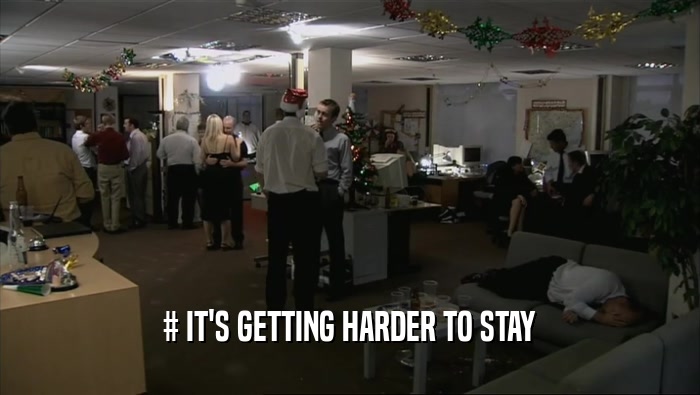 # IT'S GETTING HARDER TO STAY  