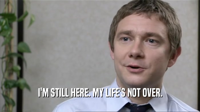 I'M STILL HERE. MY LIFE'S NOT OVER.  