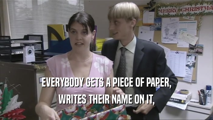 EVERYBODY GETS A PIECE OF PAPER, WRITES THEIR NAME ON IT, 