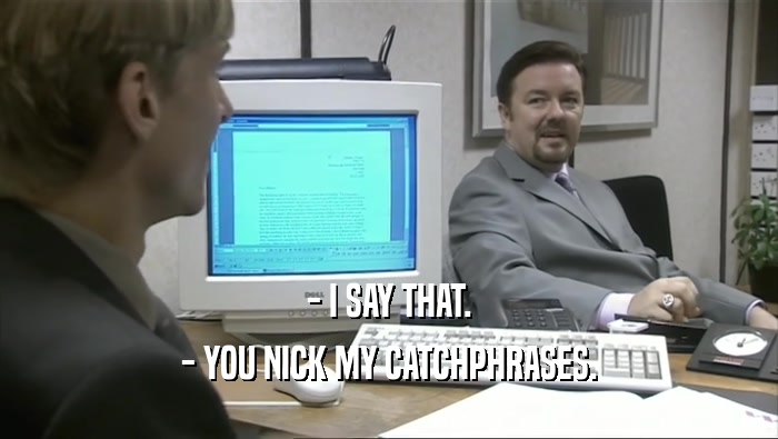 - I SAY THAT. - YOU NICK MY CATCHPHRASES. 