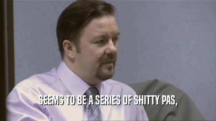 SEEMS TO BE A SERIES OF SHITTY PAS,  