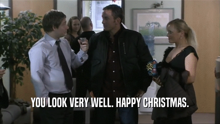 YOU LOOK VERY WELL. HAPPY CHRISTMAS.  