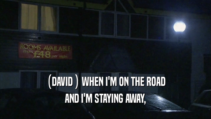 (DAVID ) WHEN I'M ON THE ROAD
 AND I'M STAYING AWAY,
 
