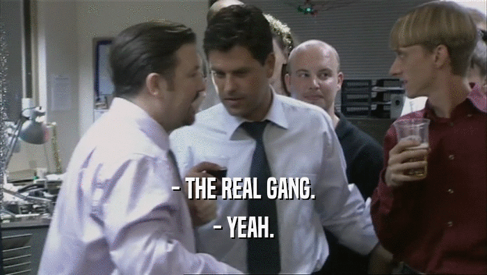 - THE REAL GANG.
 - YEAH.
 