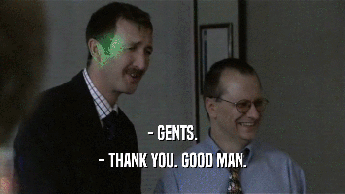 - GENTS.
 - THANK YOU. GOOD MAN.
 