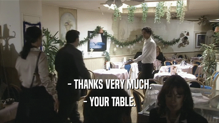 - THANKS VERY MUCH.
 - YOUR TABLE.
 