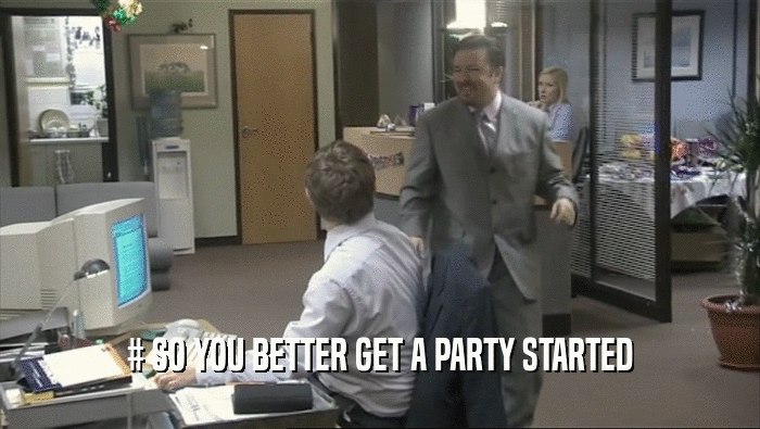 # SO YOU BETTER GET A PARTY STARTED
  