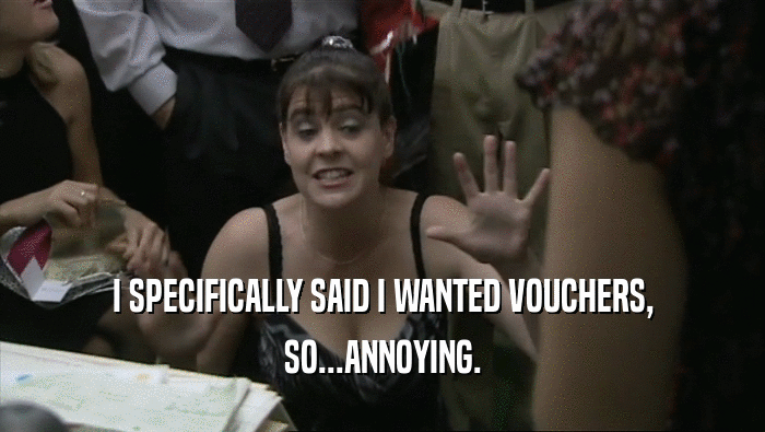 I SPECIFICALLY SAID I WANTED VOUCHERS, SO...ANNOYING. 