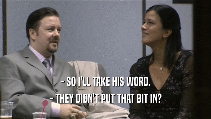- SO I'LL TAKE HIS WORD. - THEY DIDN'T PUT THAT BIT IN? 