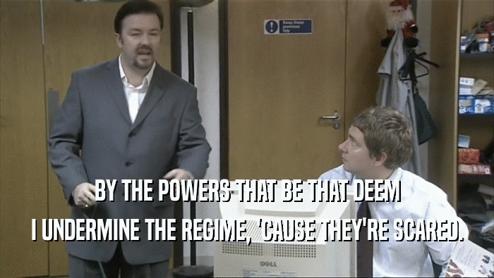 BY THE POWERS THAT BE THAT DEEM I UNDERMINE THE REGIME, 'CAUSE THEY'RE SCARED. 