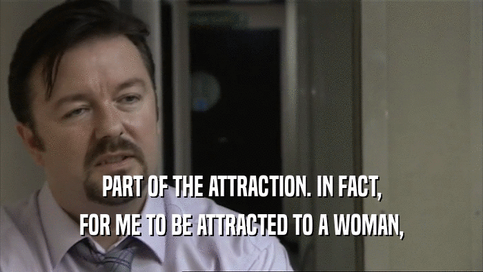 PART OF THE ATTRACTION. IN FACT, FOR ME TO BE ATTRACTED TO A WOMAN, 